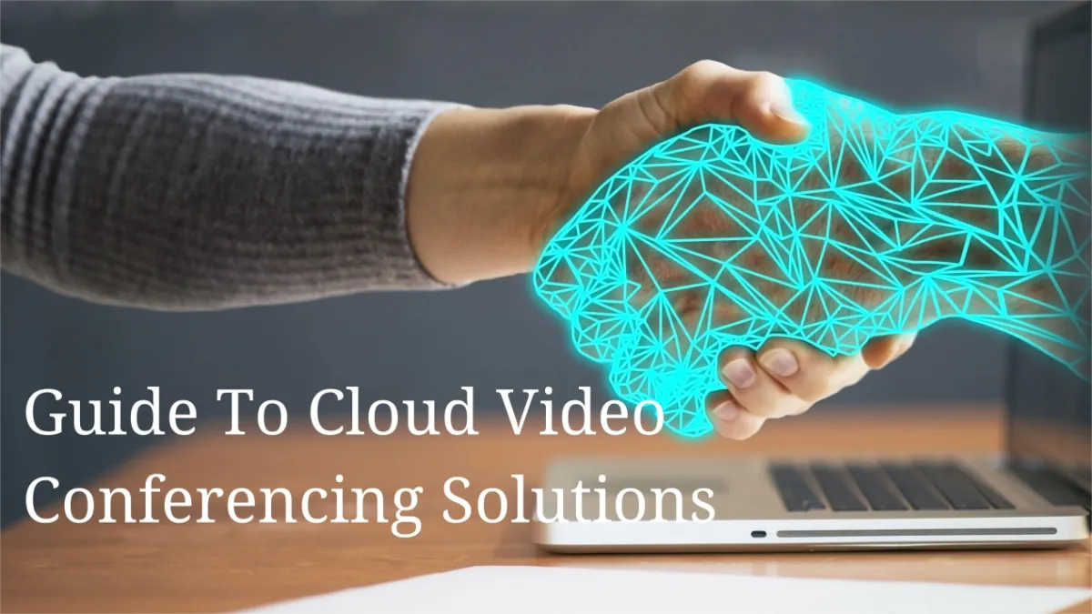 Guide To Cloud Video Conferencing Solutions